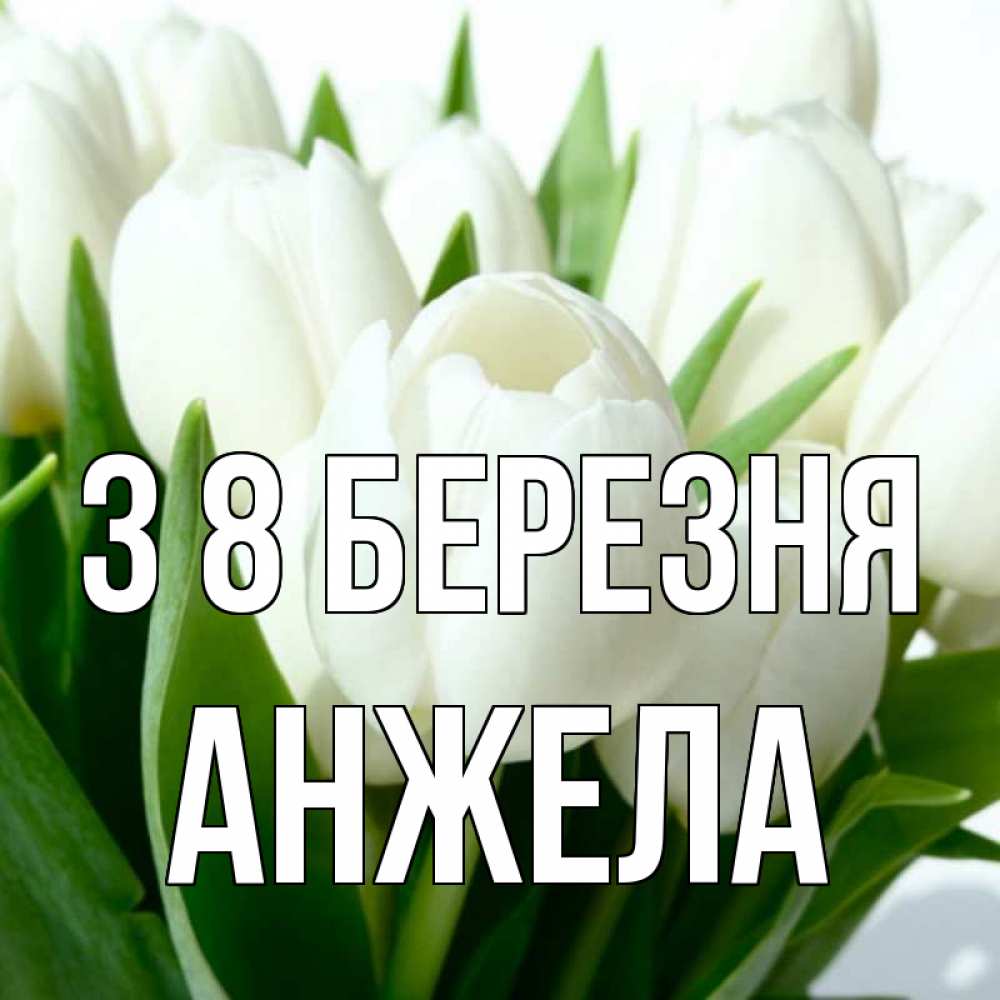 Открытка на каждый день з підписом, Анжела З 8 БЕРЕЗНЯ цветы Прикольна листівка з побажанням онлайн скачати безкоштовно 