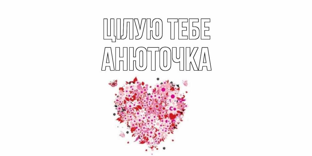 Открытка на каждый день з підписом, Анюточка Цілую тебе сердце Прикольна листівка з побажанням онлайн скачати безкоштовно 