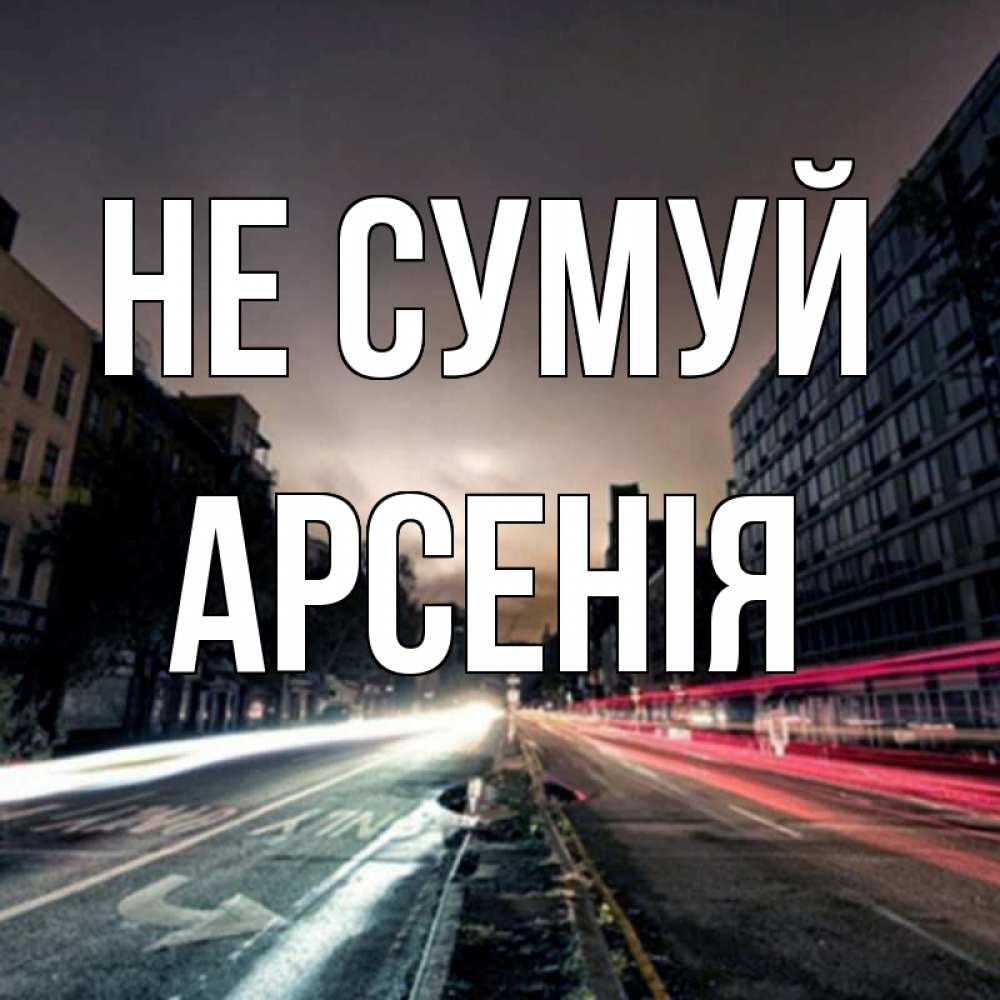 Открытка на каждый день з підписом, Арсенія Не сумуй съемка ночью Прикольна листівка з побажанням онлайн скачати безкоштовно 