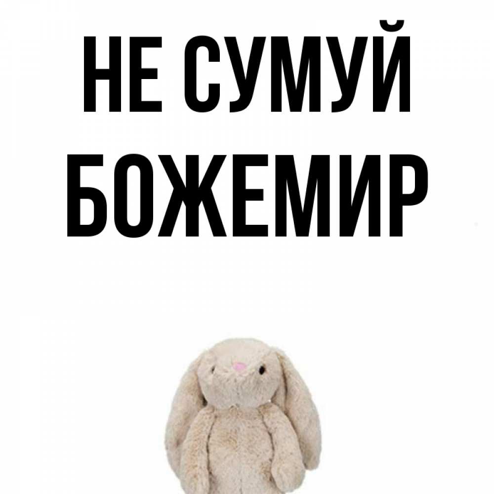 Открытка на каждый день з підписом, Божемир Не сумуй детская игрушка зайчика Прикольна листівка з побажанням онлайн скачати безкоштовно 