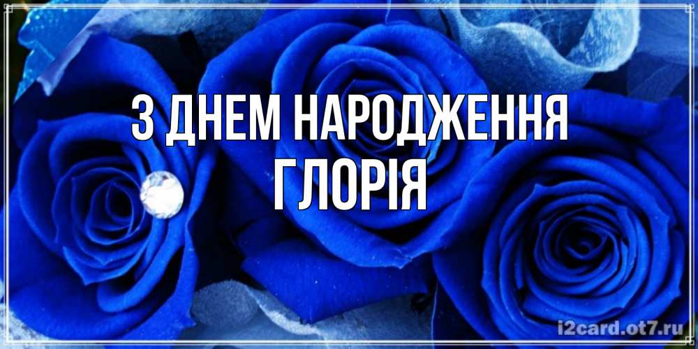 Открытка на каждый день з підписом, Глорія З Днем народження синие розы в росе Прикольна листівка з побажанням онлайн скачати безкоштовно 