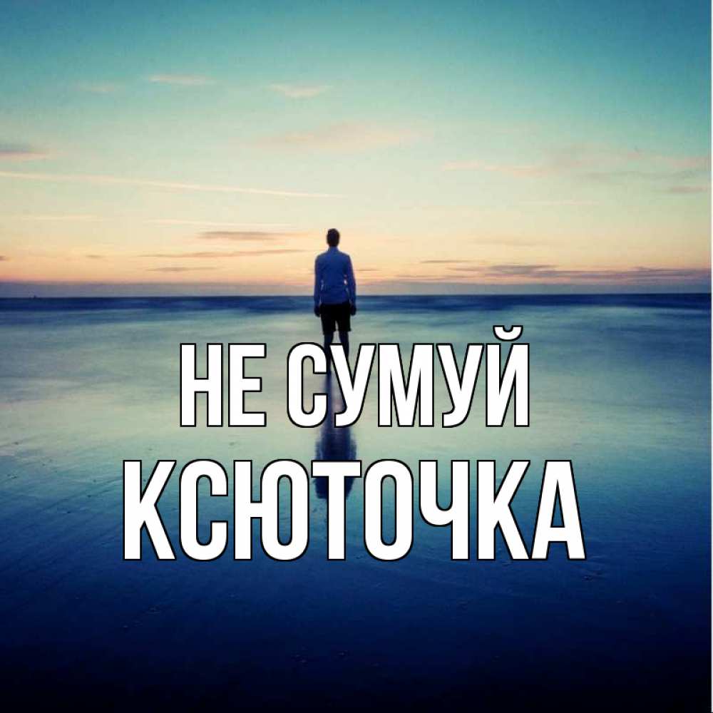 Открытка на каждый день з підписом, Ксюточка Не сумуй небо и гладь льда Прикольна листівка з побажанням онлайн скачати безкоштовно 