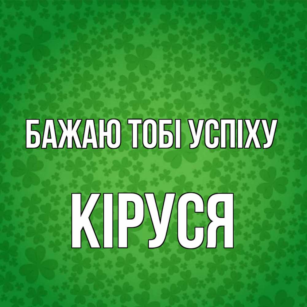 Открытка на каждый день з підписом, Кіруся Бажаю тобі успіху много листочков на удачу Прикольна листівка з побажанням онлайн скачати безкоштовно 