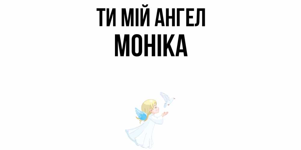 Открытка на каждый день з підписом, Моніка Ти мій ангел ангел, голубь Прикольна листівка з побажанням онлайн скачати безкоштовно 
