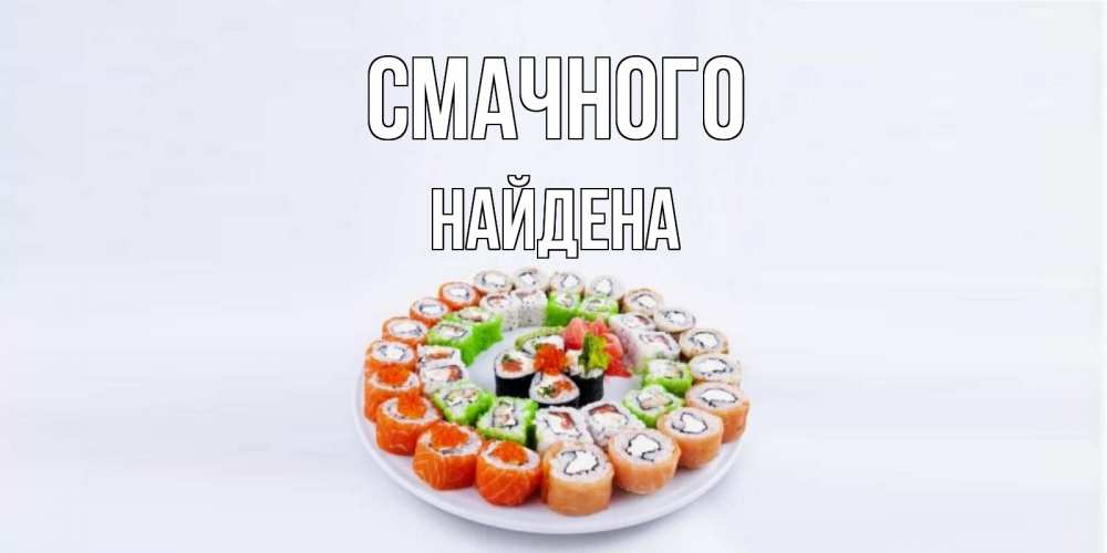 Открытка на каждый день з підписом, Найдена Смачного суши Прикольна листівка з побажанням онлайн скачати безкоштовно 