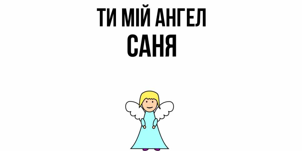Открытка на каждый день з підписом, Саня Ти мій ангел ангел Прикольна листівка з побажанням онлайн скачати безкоштовно 