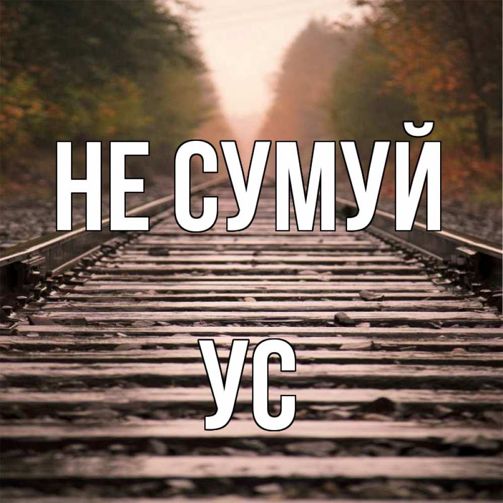 Открытка на каждый день з підписом, Ус Не сумуй лес и железная дорога Прикольна листівка з побажанням онлайн скачати безкоштовно 