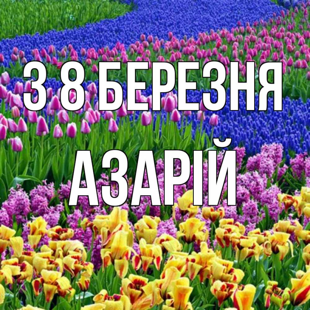 Открытка на каждый день з підписом, Азарій З 8 БЕРЕЗНЯ цветы Прикольна листівка з побажанням онлайн скачати безкоштовно 