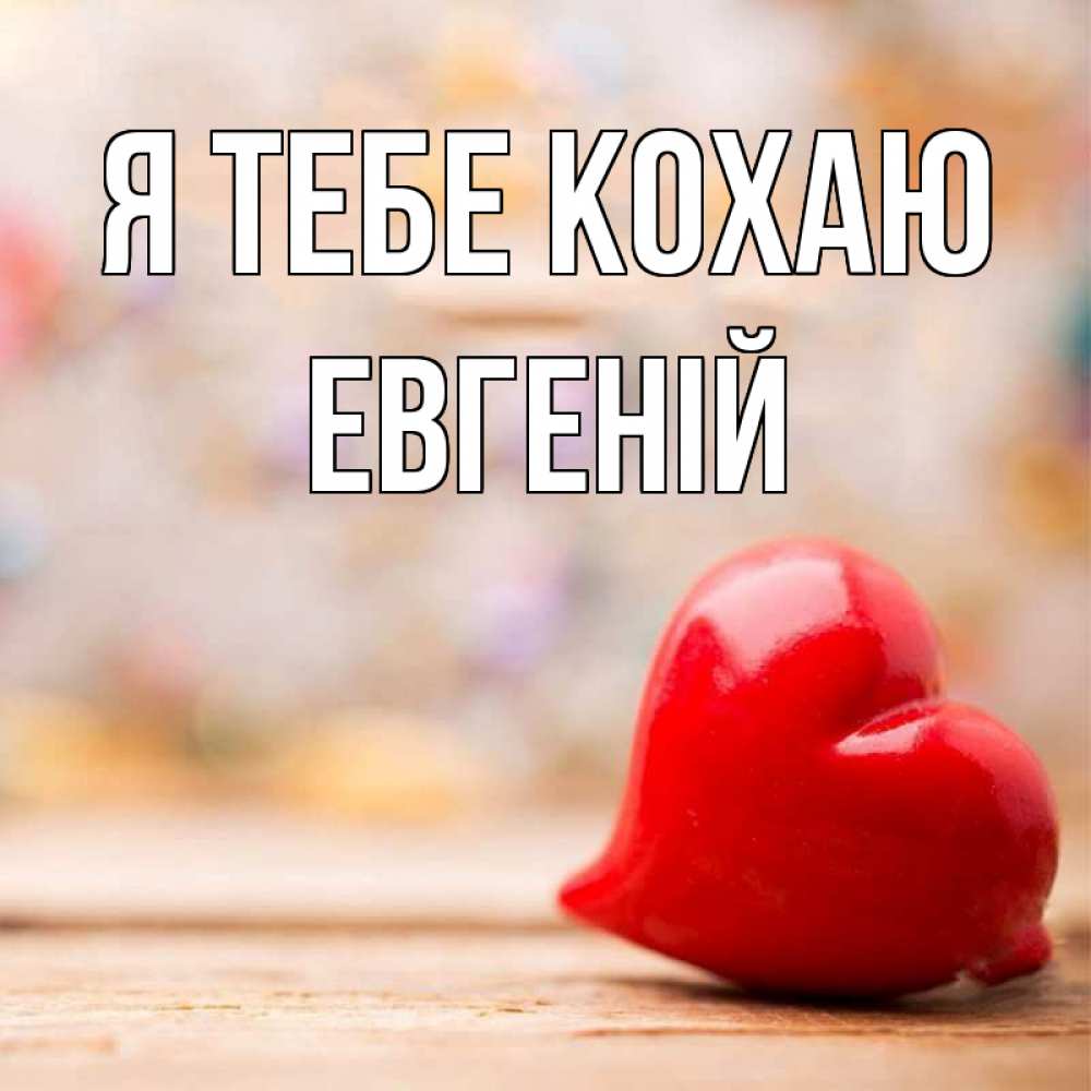 Открытка на каждый день з підписом, Евгеній Я тебе кохаю красота 3 Прикольна листівка з побажанням онлайн скачати безкоштовно 