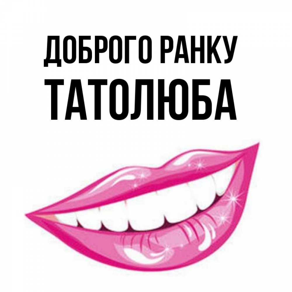 Открытка на каждый день з підписом, Татолюба Доброго ранку розовые губы и белые зубы Прикольна листівка з побажанням онлайн скачати безкоштовно 