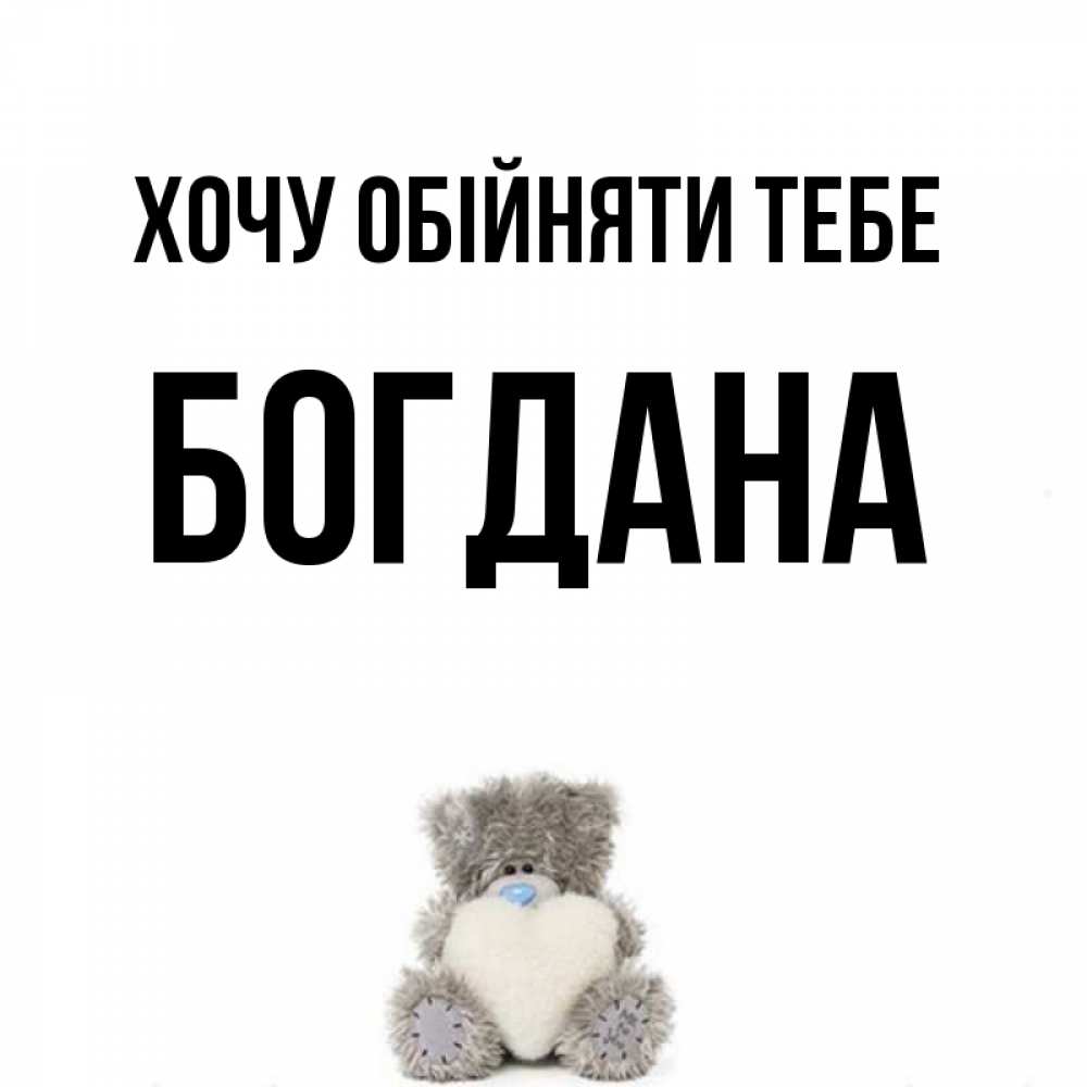 Открытка на каждый день з підписом, Богдана Хочу обійняти тебе медвежонок с сердечком белого цвета Прикольна листівка з побажанням онлайн скачати безкоштовно 