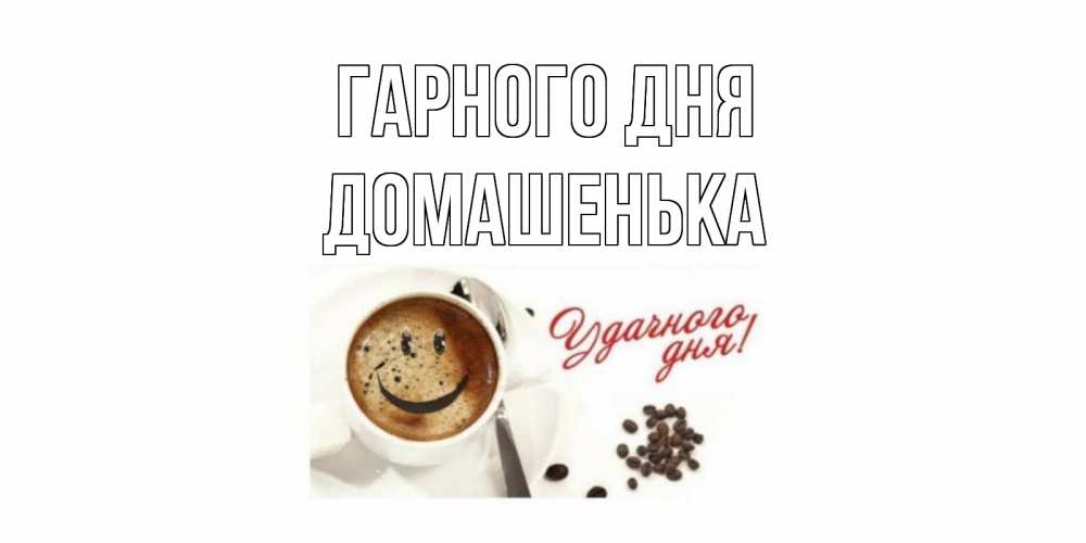 Открытка на каждый день з підписом, Домашенька Гарного дня хорошего дня Прикольна листівка з побажанням онлайн скачати безкоштовно 
