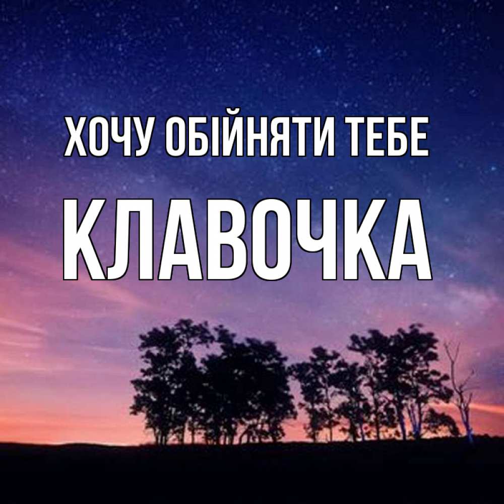 Открытка на каждый день з підписом, Клавочка Хочу обійняти тебе силуэты деревьев Прикольна листівка з побажанням онлайн скачати безкоштовно 