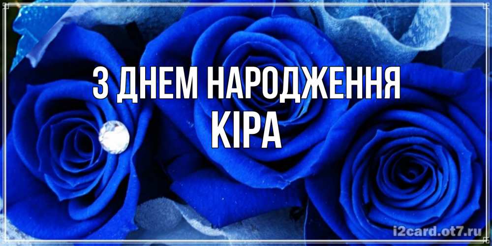 Открытка на каждый день з підписом, Кіра З Днем народження синие розы в росе Прикольна листівка з побажанням онлайн скачати безкоштовно 