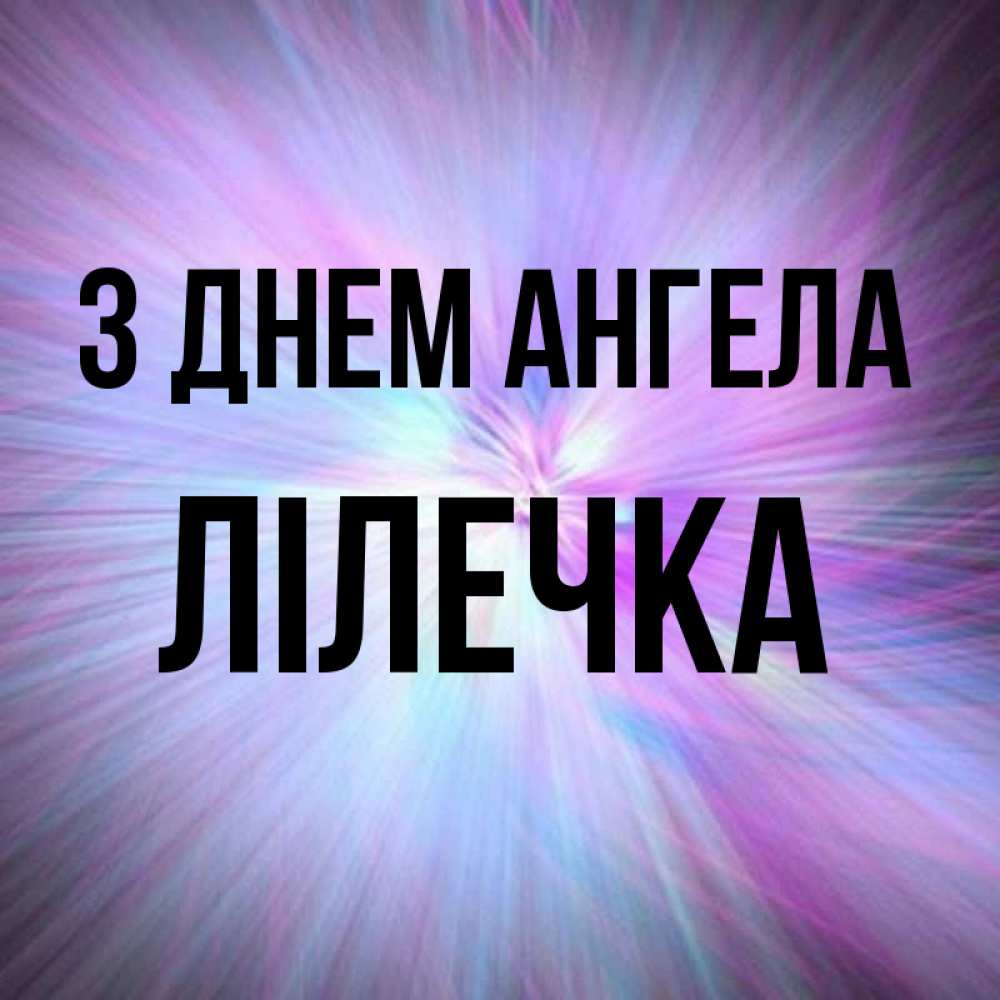 Открытка на каждый день з підписом, Лілечка З Днем ангела ангельский свет Прикольна листівка з побажанням онлайн скачати безкоштовно 