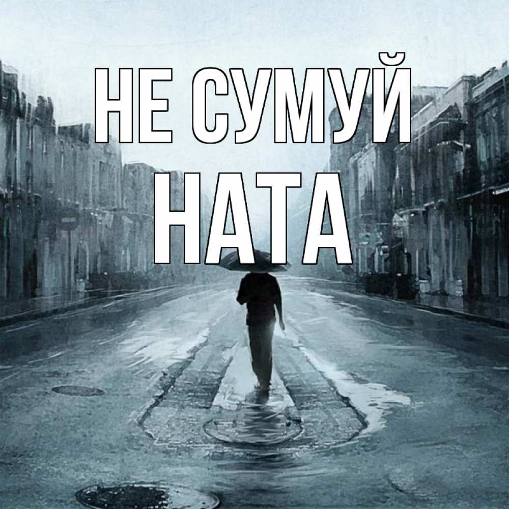 Открытка на каждый день з підписом, Ната Не сумуй опустевшая улица Прикольна листівка з побажанням онлайн скачати безкоштовно 