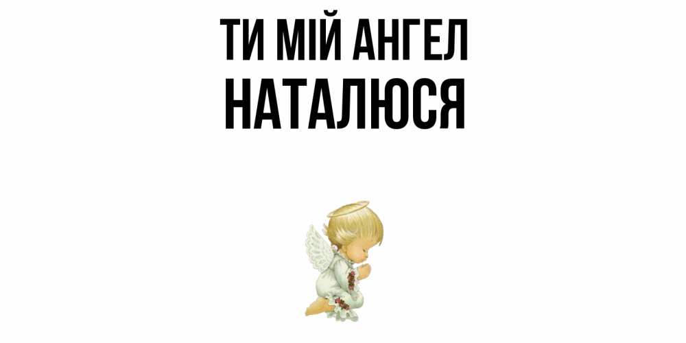 Открытка на каждый день з підписом, Наталюся Ти мій ангел ангел Прикольна листівка з побажанням онлайн скачати безкоштовно 