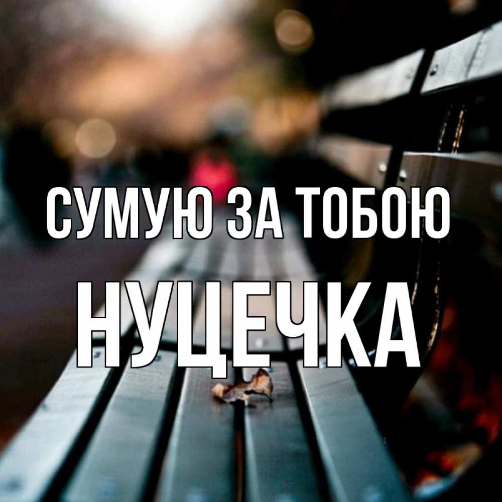 Открытка на каждый день з підписом, Нуцечка Сумую за тобою приходи скорее Прикольна листівка з побажанням онлайн скачати безкоштовно 