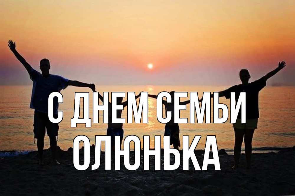 Открытка на каждый день з підписом, Олюнька С днем семьи мама, папа, дети, дочка,сын, море, пляж, закат Прикольна листівка з побажанням онлайн скачати безкоштовно 
