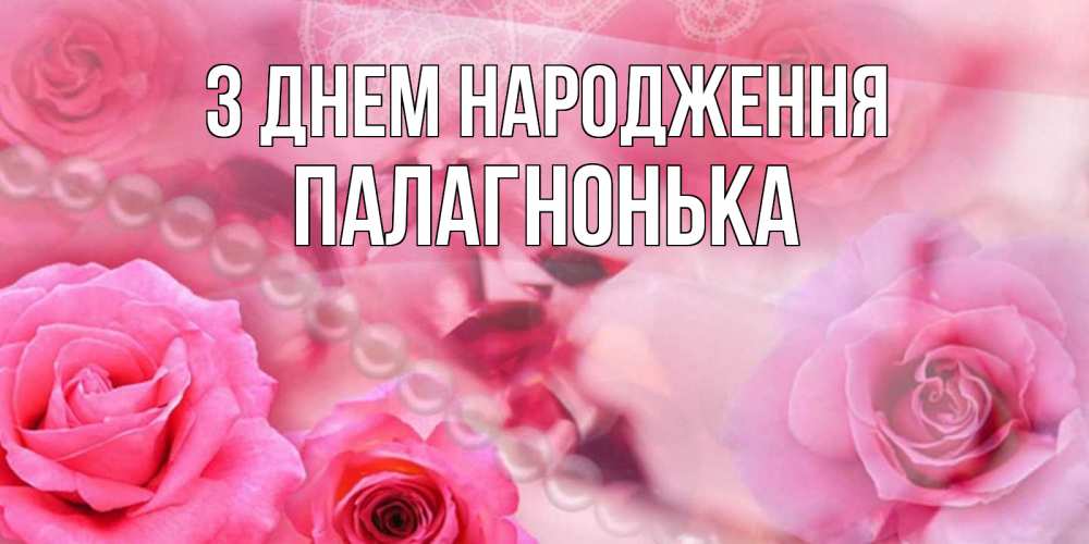 Открытка на каждый день з підписом, Палагнонька З Днем народження открытка с розами и жемчугом Прикольна листівка з побажанням онлайн скачати безкоштовно 