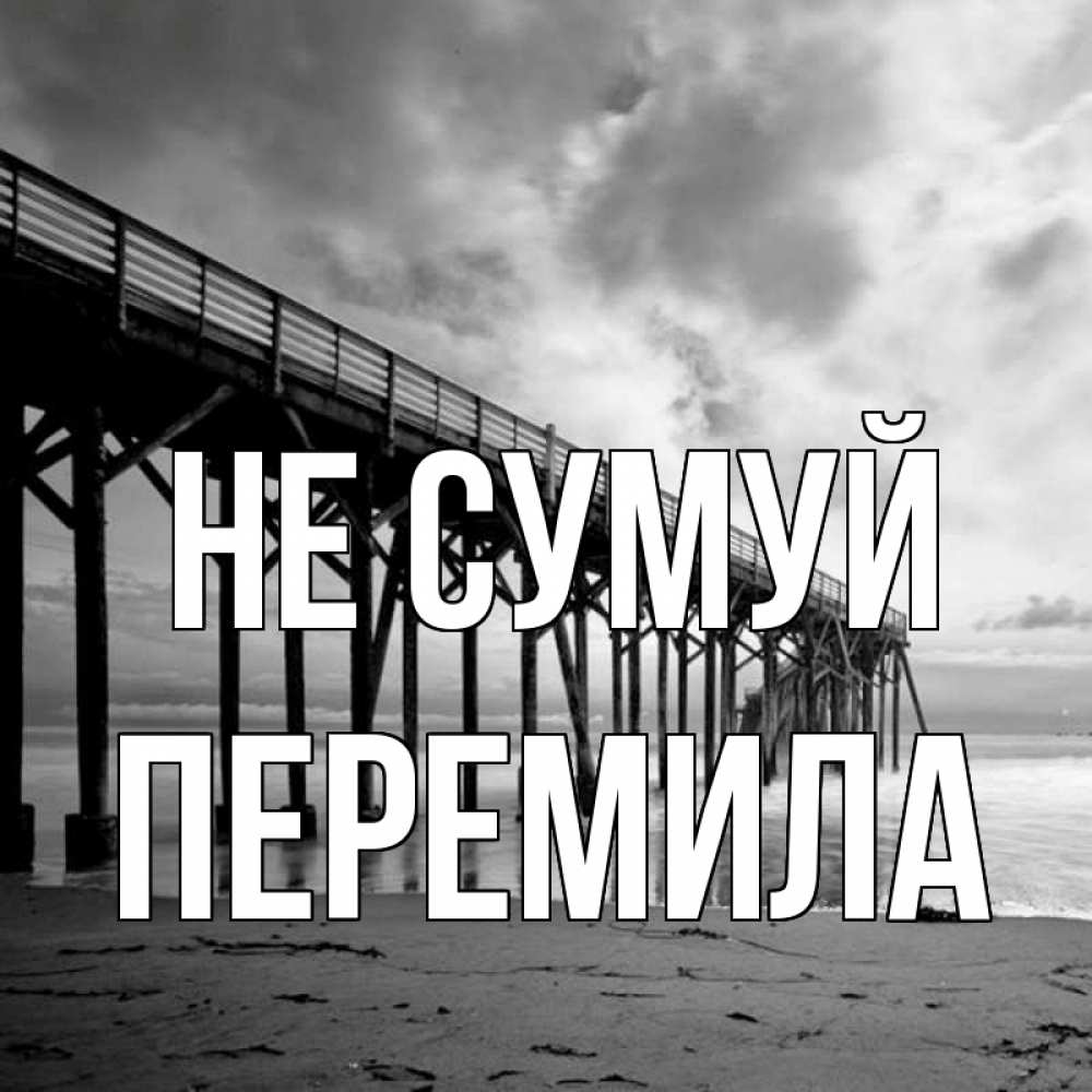 Открытка на каждый день з підписом, Перемила Не сумуй вода и пляж под мостом Прикольна листівка з побажанням онлайн скачати безкоштовно 
