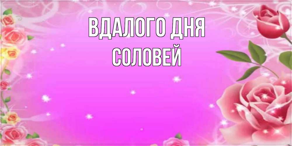 Открытка на каждый день з підписом, Соловей Вдалого дня открытка с розами Прикольна листівка з побажанням онлайн скачати безкоштовно 