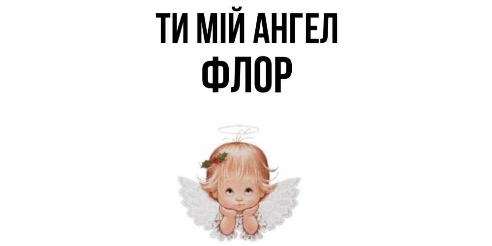 Открытка на каждый день з підписом, Флор Ти мій ангел ангел Прикольна листівка з побажанням онлайн скачати безкоштовно 