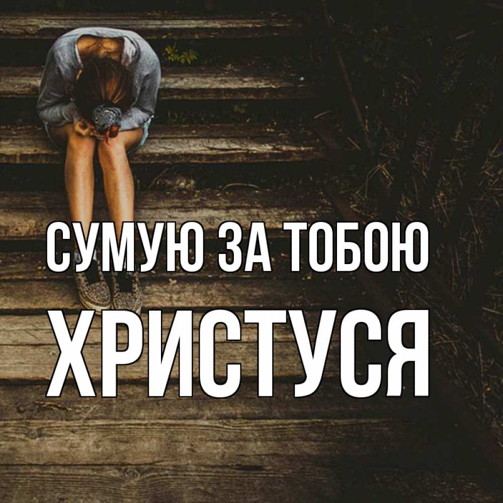Открытка на каждый день з підписом, Христуся Сумую за тобою грущу Прикольна листівка з побажанням онлайн скачати безкоштовно 