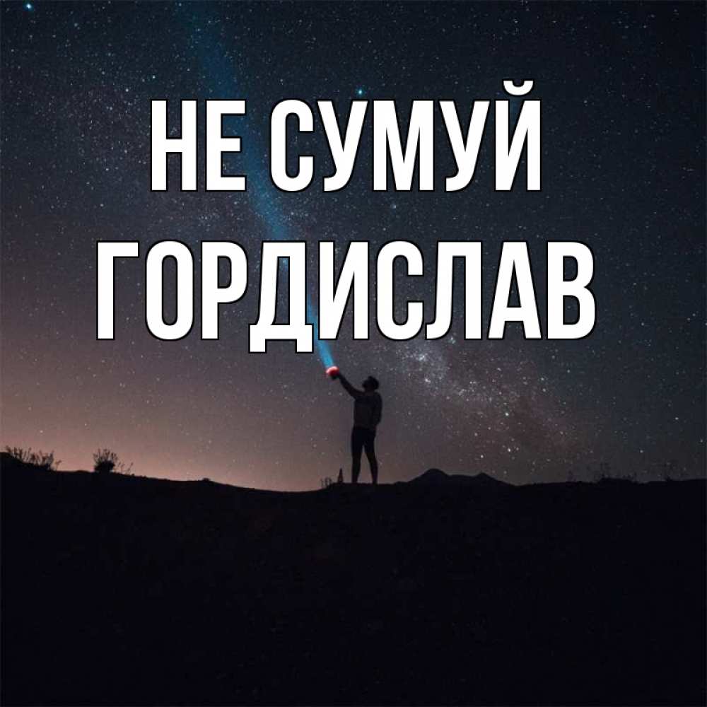 Открытка на каждый день з підписом, Гордислав Не сумуй луч света и млечный путь Прикольна листівка з побажанням онлайн скачати безкоштовно 
