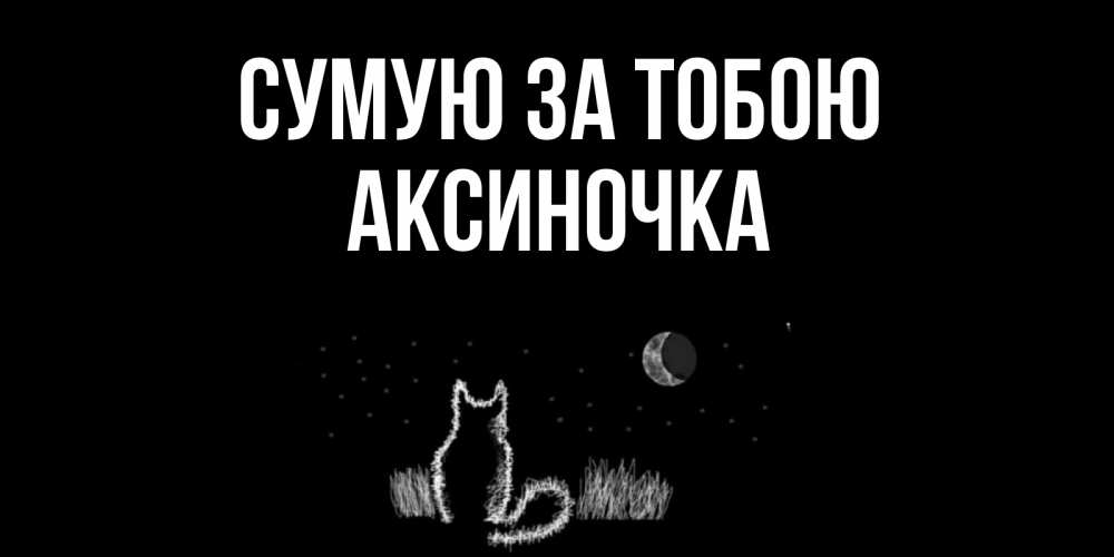 Открытка на каждый день з підписом, Аксиночка Сумую за тобою кот Прикольна листівка з побажанням онлайн скачати безкоштовно 