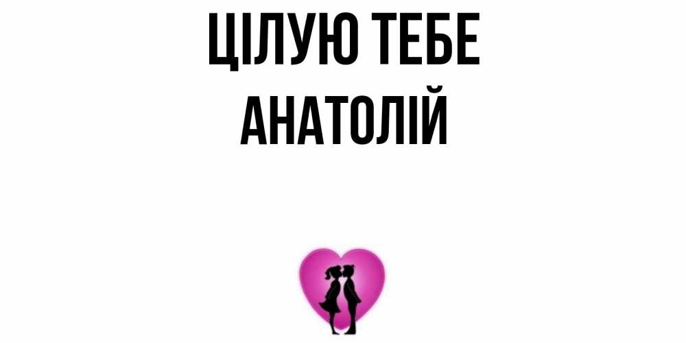 Открытка на каждый день з підписом, Анатолій Цілую тебе поцелуй Прикольна листівка з побажанням онлайн скачати безкоштовно 