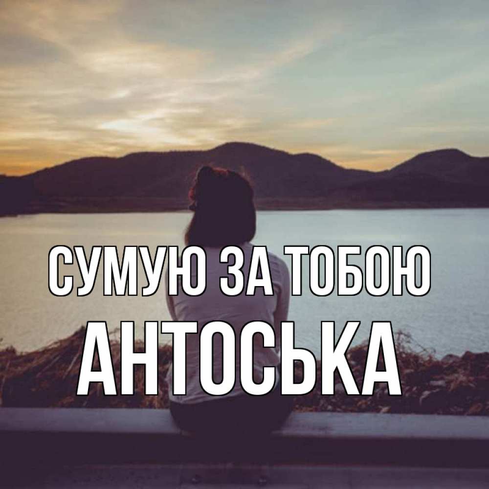 Открытка на каждый день з підписом, Антоська Сумую за тобою я уже соскучилась Прикольна листівка з побажанням онлайн скачати безкоштовно 