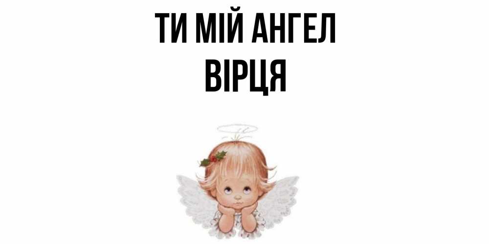 Открытка на каждый день з підписом, Вірця Ти мій ангел ангел Прикольна листівка з побажанням онлайн скачати безкоштовно 