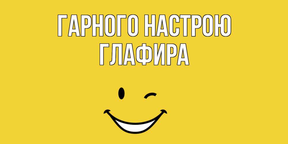 Открытка на каждый день з підписом, Глафира Гарного настрою смайл Прикольна листівка з побажанням онлайн скачати безкоштовно 