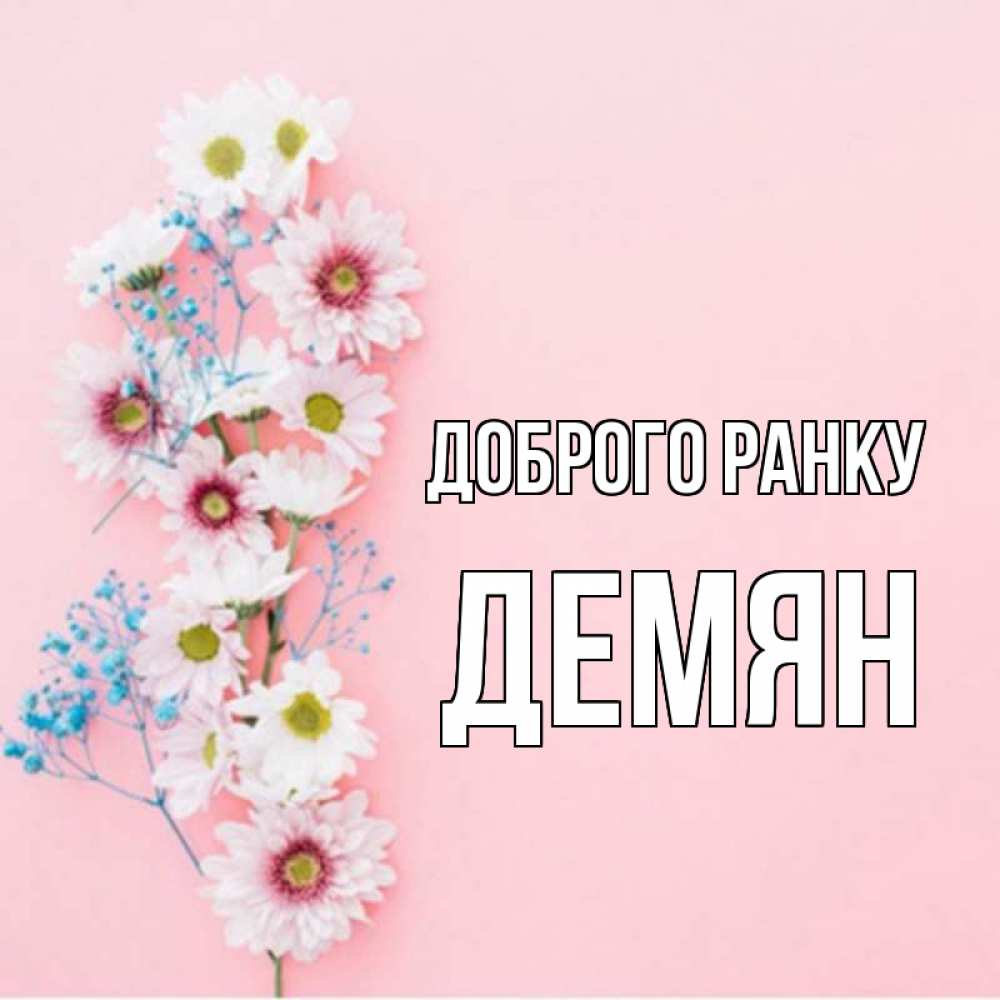 Открытка на каждый день з підписом, Демян Доброго ранку цветы с подписью Прикольна листівка з побажанням онлайн скачати безкоштовно 