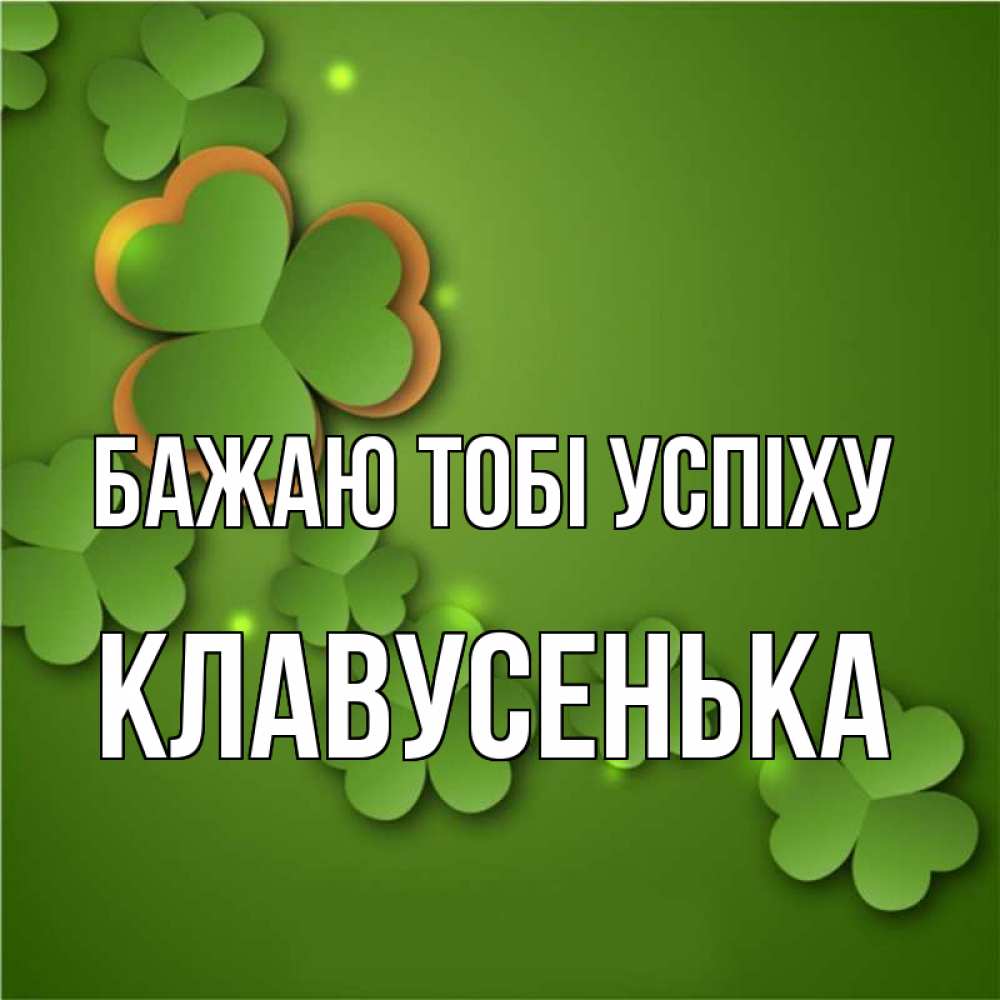 Открытка на каждый день з підписом, Клавусенька Бажаю тобі успіху много трехлистных листочков клевера Прикольна листівка з побажанням онлайн скачати безкоштовно 