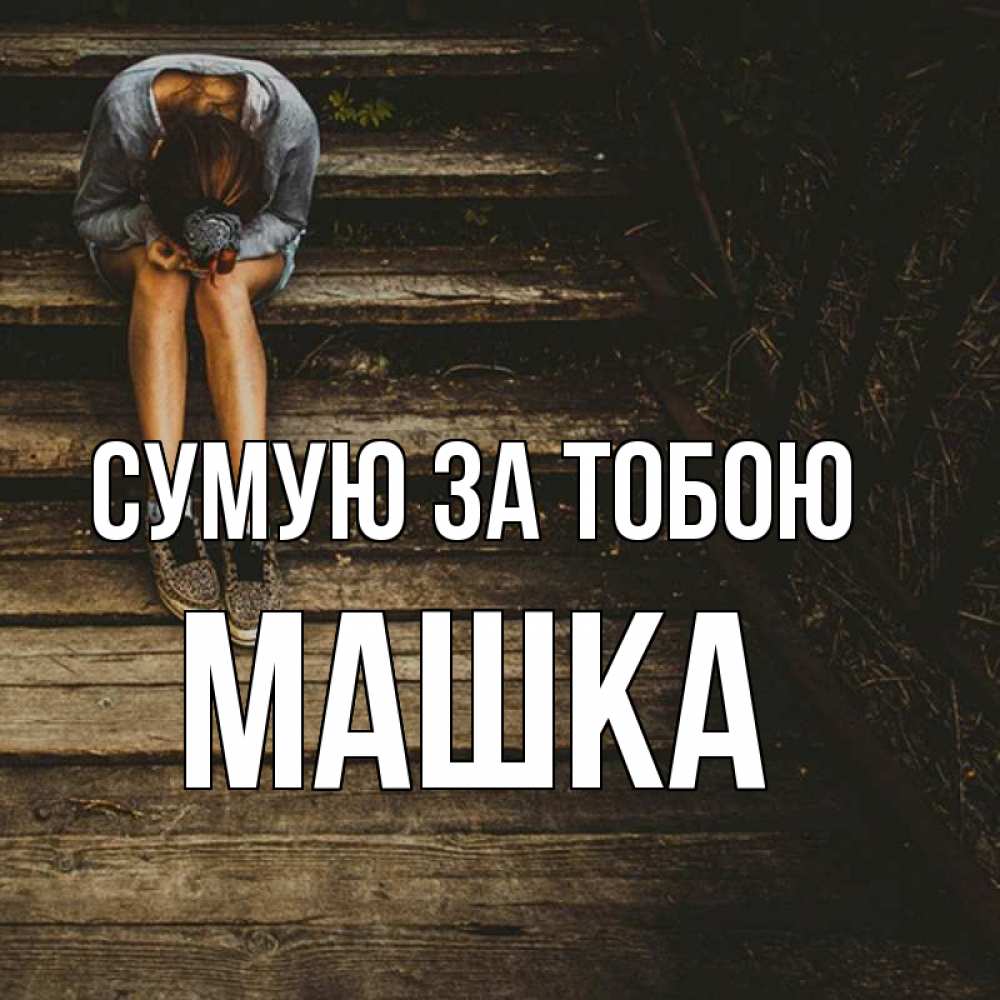Открытка на каждый день з підписом, Машка Сумую за тобою грущу Прикольна листівка з побажанням онлайн скачати безкоштовно 