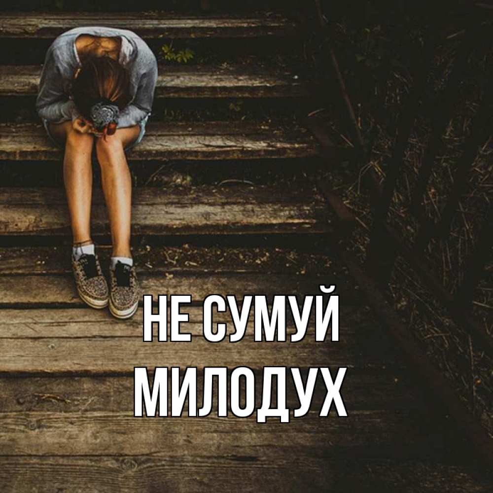 Открытка на каждый день з підписом, Милодух Не сумуй девушка сидит на деревянных ступеньках Прикольна листівка з побажанням онлайн скачати безкоштовно 