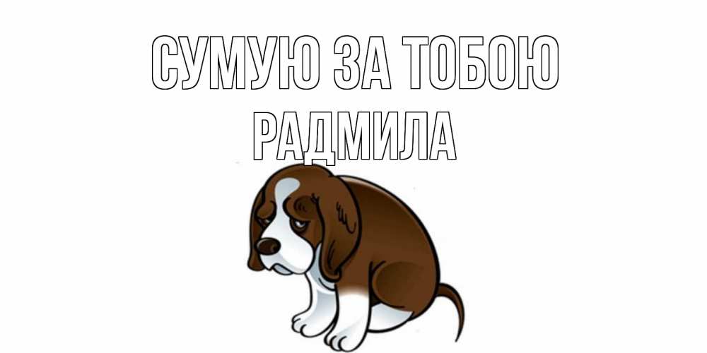 Открытка на каждый день з підписом, Радмила Сумую за тобою я по тебе скучаю с щенком Прикольна листівка з побажанням онлайн скачати безкоштовно 