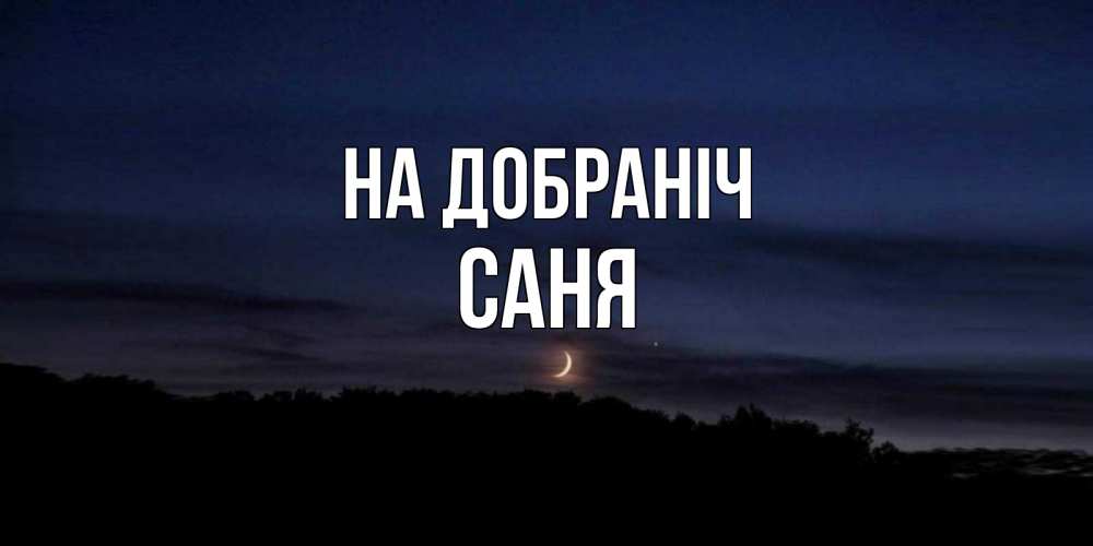 Открытка на каждый день з підписом, Саня На добраніч месяц Прикольна листівка з побажанням онлайн скачати безкоштовно 