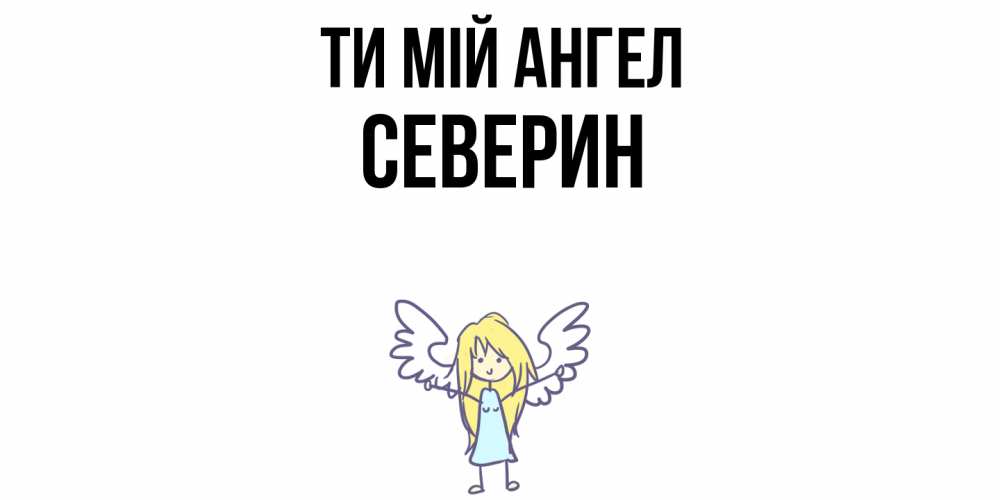 Открытка на каждый день з підписом, Северин Ти мій ангел ангел Прикольна листівка з побажанням онлайн скачати безкоштовно 