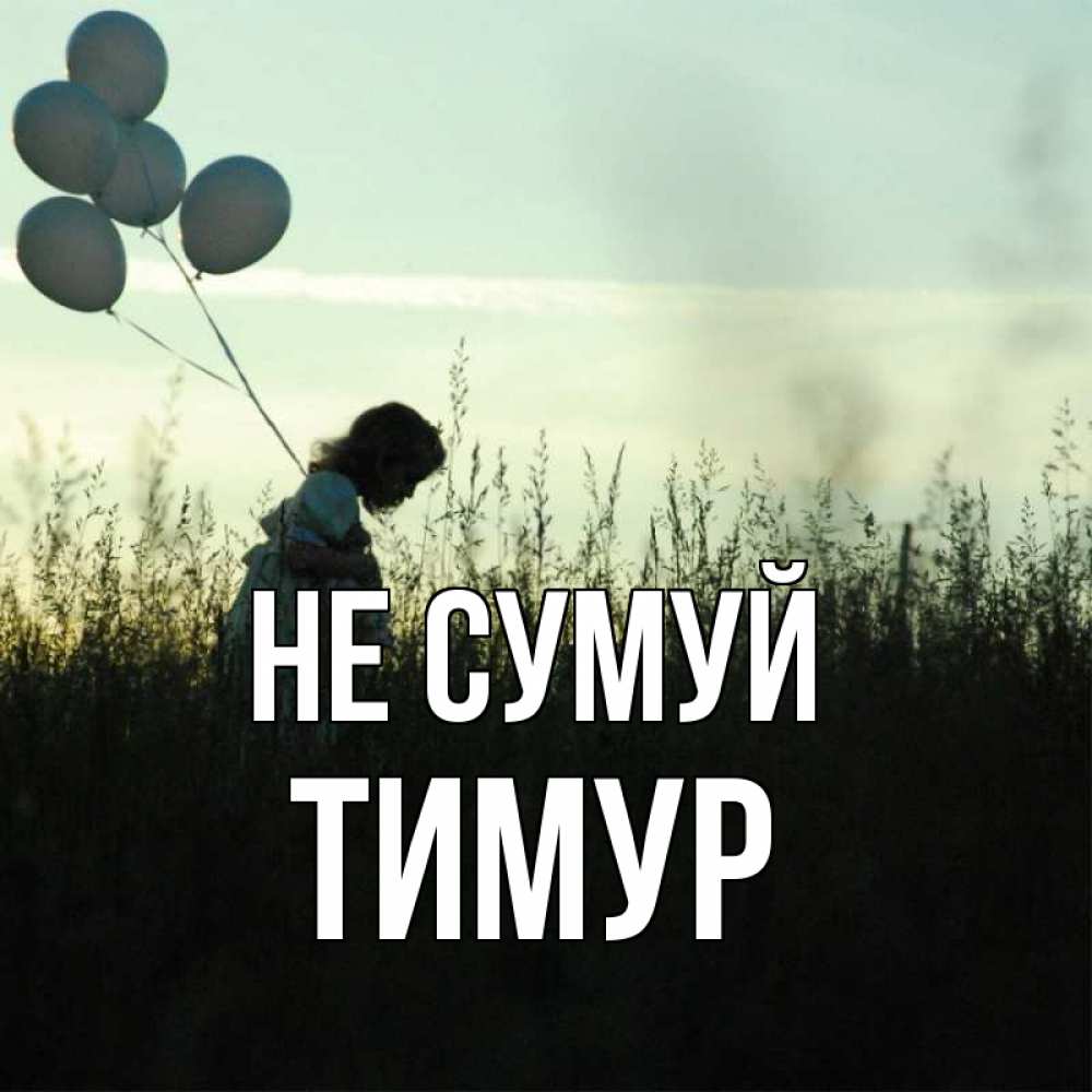 Открытка на каждый день з підписом, Тимур Не сумуй ребенок Прикольна листівка з побажанням онлайн скачати безкоштовно 
