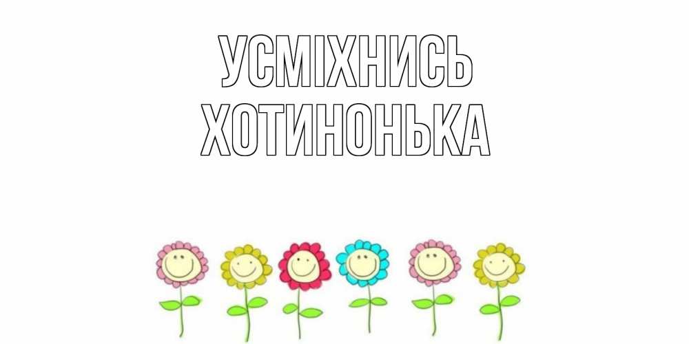 Открытка на каждый день з підписом, Хотинонька Усміхнись улыбка, цветы Прикольна листівка з побажанням онлайн скачати безкоштовно 