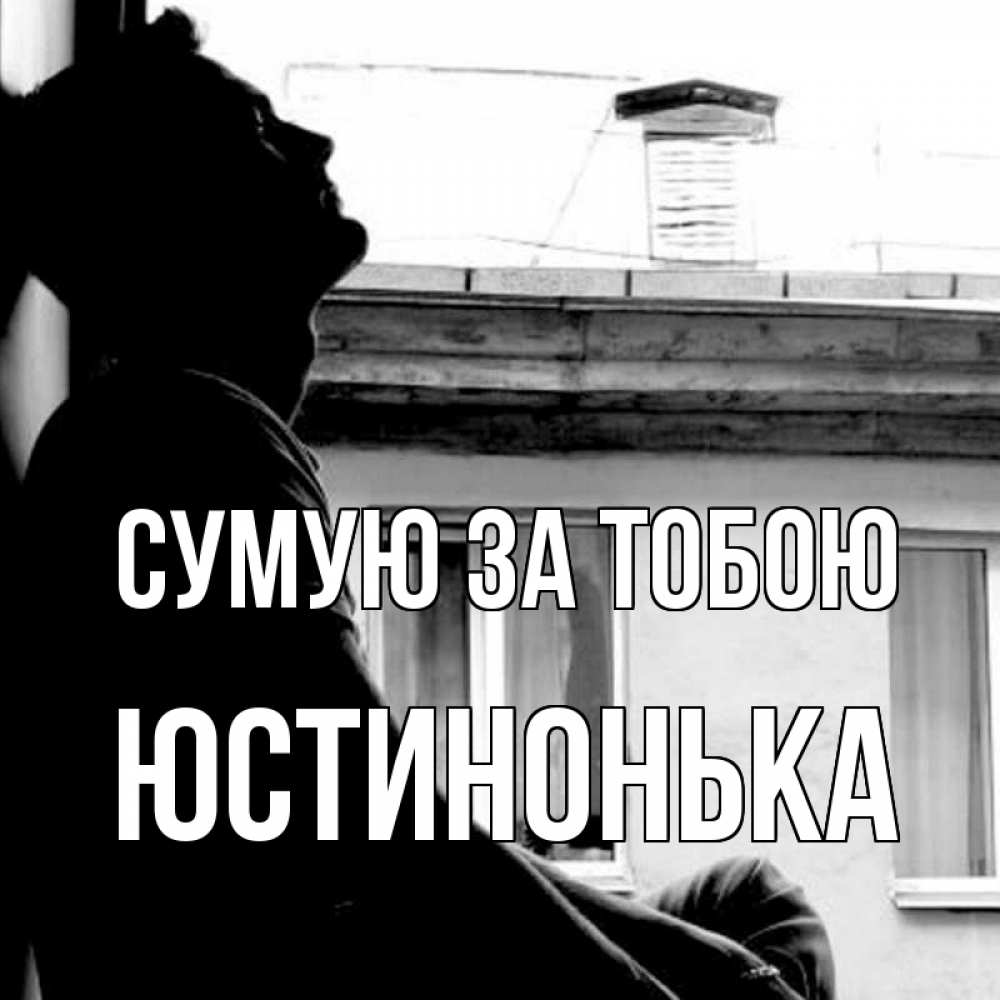 Открытка на каждый день з підписом, Юстинонька Сумую за тобою скучно ему Прикольна листівка з побажанням онлайн скачати безкоштовно 