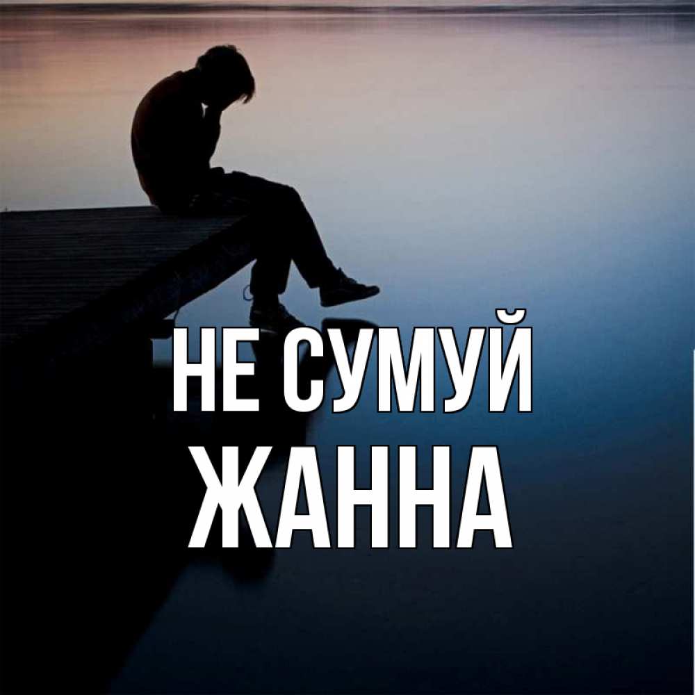 Открытка на каждый день з підписом, Жанна Не сумуй печаль Прикольна листівка з побажанням онлайн скачати безкоштовно 