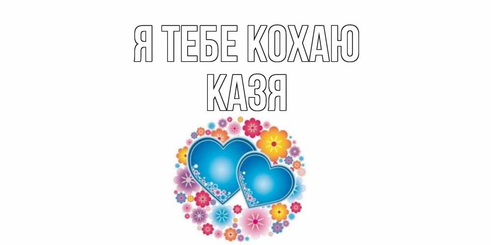 Открытка на каждый день з підписом, Казя Я тебе кохаю цветы, сердце Прикольна листівка з побажанням онлайн скачати безкоштовно 