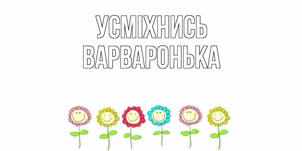 Открытка на каждый день з підписом, Варваронька Усміхнись улыбка, цветы Прикольна листівка з побажанням онлайн скачати безкоштовно 