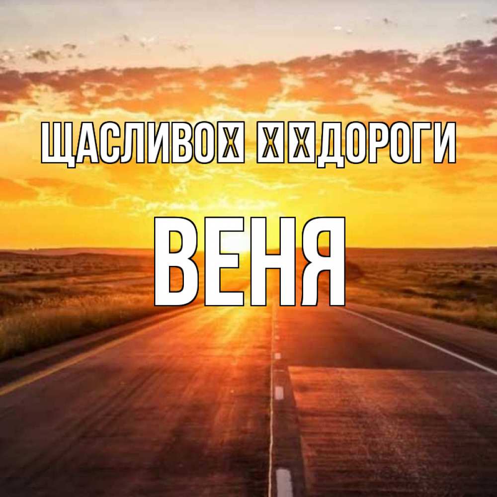 Открытка на каждый день з підписом, Веня Щасливої ​​дороги солнечный свет, закат Прикольна листівка з побажанням онлайн скачати безкоштовно 