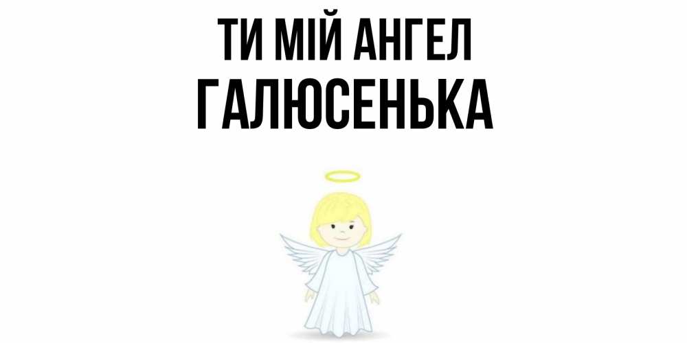 Открытка на каждый день з підписом, Галюсенька Ти мій ангел ангел Прикольна листівка з побажанням онлайн скачати безкоштовно 