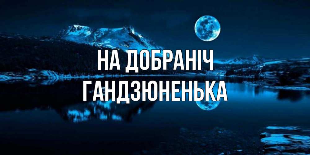 Открытка на каждый день з підписом, Гандзюненька На добраніч луна, озеро, горы Прикольна листівка з побажанням онлайн скачати безкоштовно 